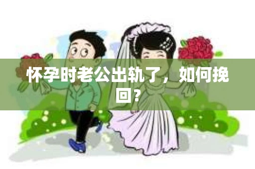 怀孕时老公出轨了，如何挽回？