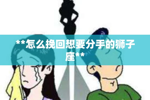 **怎么挽回想要分手的狮子座**