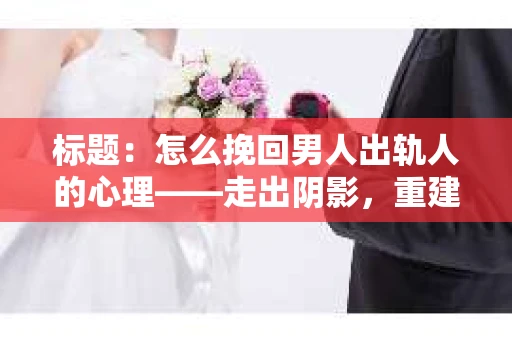 标题：怎么挽回男人出轨人的心理——走出阴影，重建信任