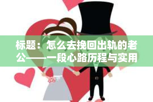 标题：怎么去挽回出轨的老公——一段心路历程与实用建议