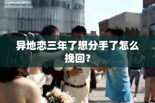 异地恋三年了想分手了怎么挽回？