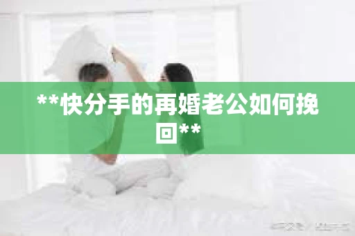 **快分手的再婚老公如何挽回**