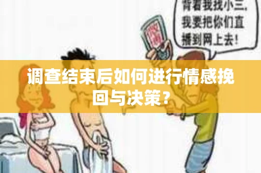 调查结束后如何进行情感挽回与决策? 调查结束后如何进行情感挽回与决策?