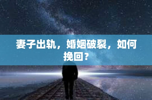 妻子出轨，婚姻破裂，如何挽回？