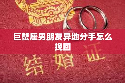 巨蟹座男朋友异地分手怎么挽回