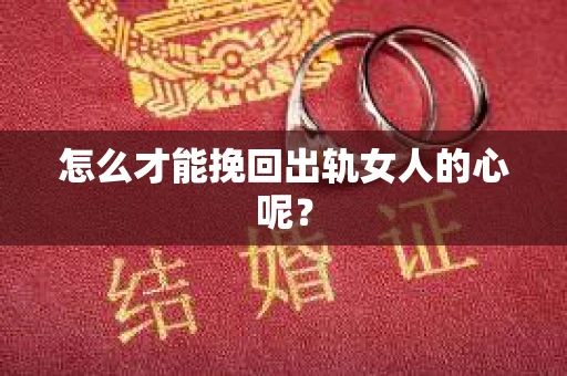 怎么才能挽回出轨女人的心呢？
