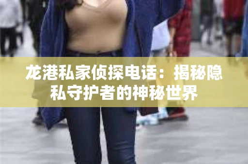 龙港私家侦探电话：揭秘隐私守护者的神秘世界