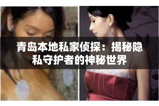 青岛本地私家侦探：揭秘隐私守护者的神秘世界