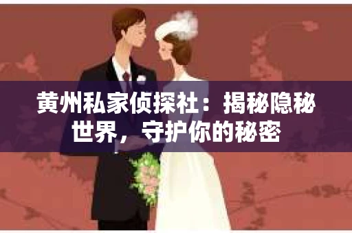 黄州私家侦探社：揭秘隐秘世界，守护你的秘密