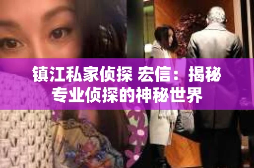 镇江私家侦探 宏信：揭秘专业侦探的神秘世界