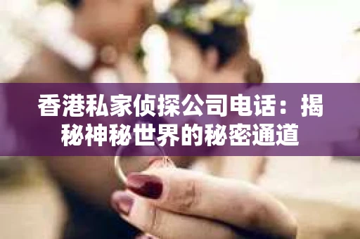 香港私家侦探公司电话：揭秘神秘世界的秘密通道