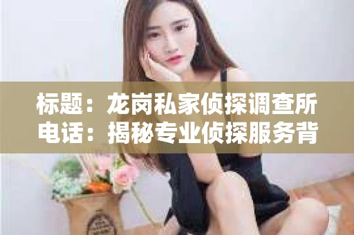 标题：龙岗私家侦探调查所电话：揭秘专业侦探服务背后的故事