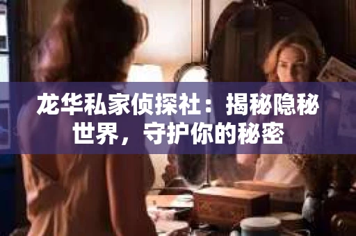 龙华私家侦探社：揭秘隐秘世界，守护你的秘密