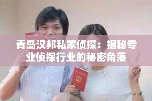 青岛汉邦私家侦探：揭秘专业侦探行业的秘密角落