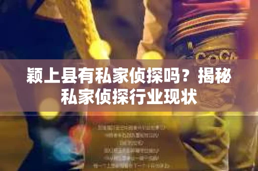 颖上县有私家侦探吗？揭秘私家侦探行业现状