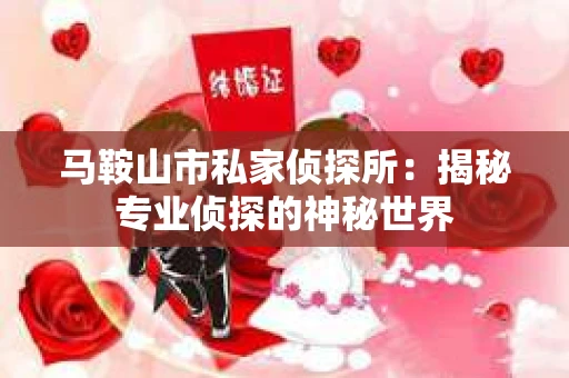 马鞍山市私家侦探所：揭秘专业侦探的神秘世界