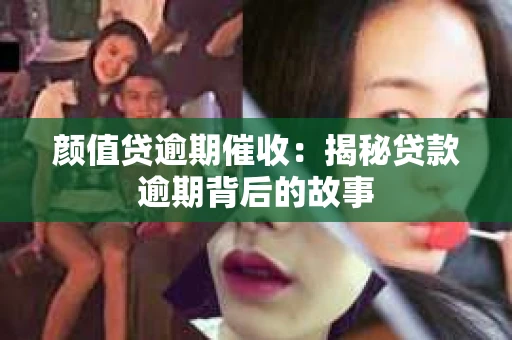 颜值贷逾期催收：揭秘贷款逾期背后的故事