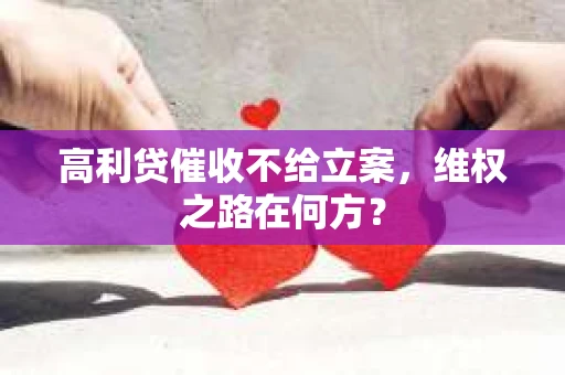 高利贷催收不给立案，维权之路在何方？