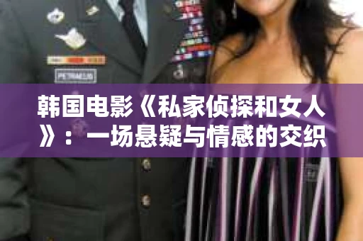 韩国电影《私家侦探和女人》：一场悬疑与情感的交织之旅