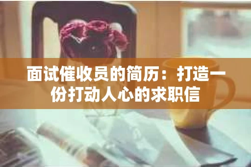 面试催收员的简历：打造一份打动人心的求职信