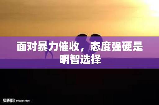 面对暴力催收，态度强硬是明智选择