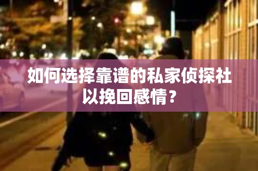 如何选择靠谱的私家侦探社以挽回感情？