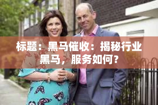 标题：黑马催收：揭秘行业黑马，服务如何？