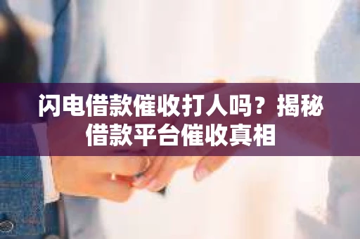 闪电借款催收打人吗？揭秘借款平台催收真相