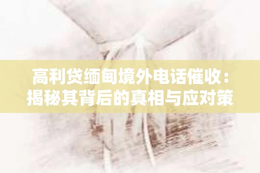高利贷缅甸境外电话催收：揭秘其背后的真相与应对策略