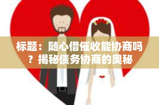 标题：随心借催收能协商吗？揭秘债务协商的奥秘