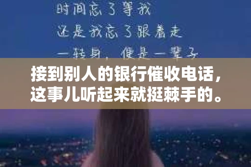 接到别人的银行催收电话，这事儿听起来就挺棘手的。我最近就遇到了这样的事情，所以想和大家聊聊这个话题。首先，你得明白，银行催收电话并不是什么新鲜事儿，但面对这样的电话，我们该如何应对呢？下面，我就从自己的经历出发，和大家分享一下我的看法。
