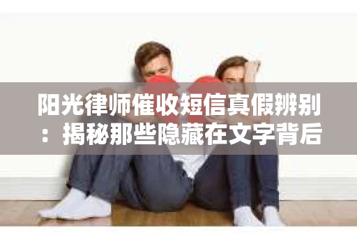 阳光律师催收短信真假辨别：揭秘那些隐藏在文字背后的秘密