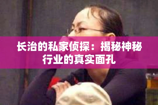 长治的私家侦探：揭秘神秘行业的真实面孔