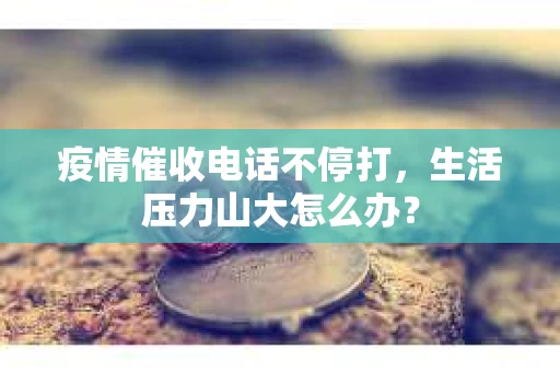 疫情催收电话不停打，生活压力山大怎么办？