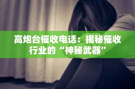 高炮台催收电话：揭秘催收行业的“神秘武器”