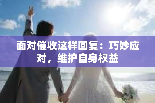 面对催收这样回复：巧妙应对，维护自身权益