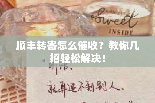 顺丰转寄怎么催收？教你几招轻松解决！