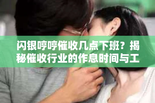 闪银哼哼催收几点下班？揭秘催收行业的作息时间与工作状态