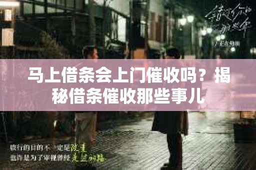 马上借条会上门催收吗？揭秘借条催收那些事儿