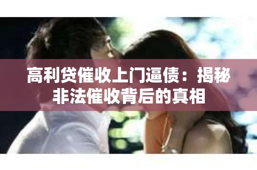高利贷催收上门逼债：揭秘非法催收背后的真相