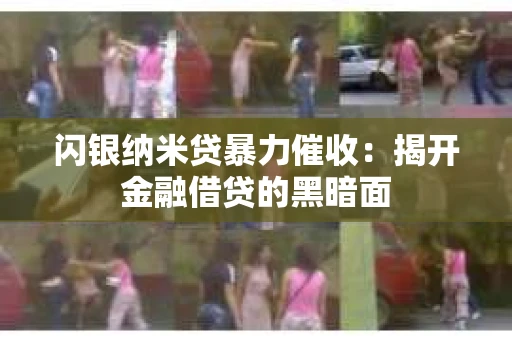 闪银纳米贷暴力催收：揭开金融借贷的黑暗面