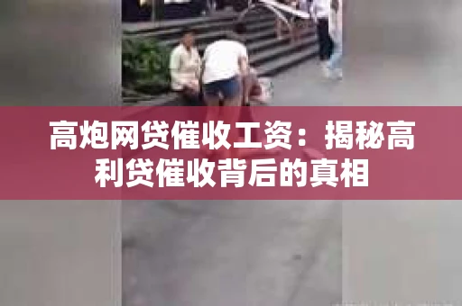 高炮网贷催收工资：揭秘高利贷催收背后的真相