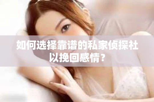 如何选择靠谱的私家侦探社以挽回感情？