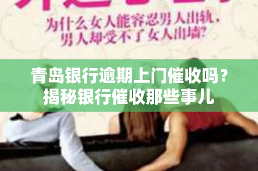 青岛银行逾期上门催收吗？揭秘银行催收那些事儿