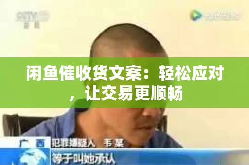 闲鱼催收货文案：轻松应对，让交易更顺畅