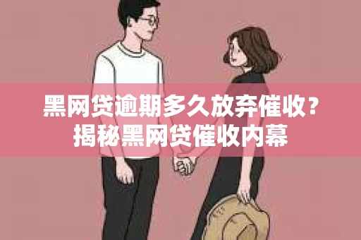 黑网贷逾期多久放弃催收？揭秘黑网贷催收内幕