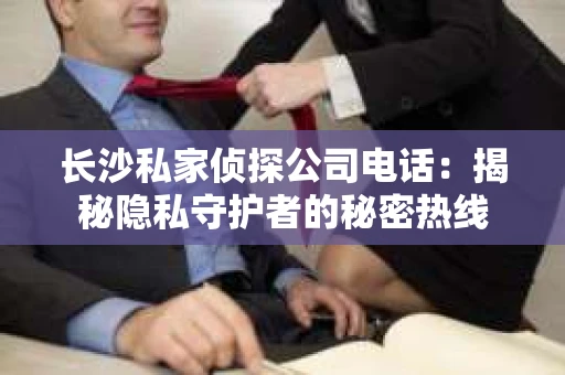 长沙私家侦探公司电话：揭秘隐私守护者的秘密热线