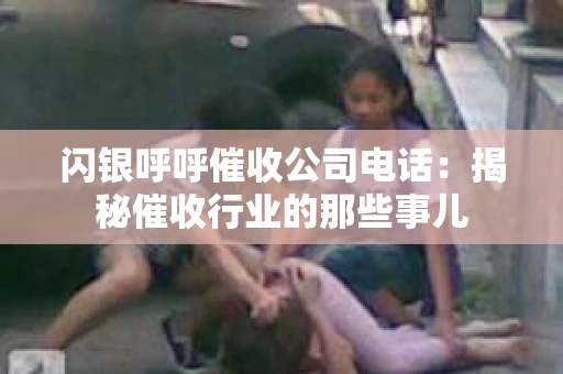 闪银呼呼催收公司电话：揭秘催收行业的那些事儿