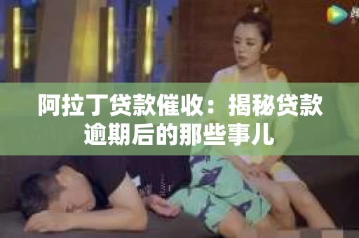 阿拉丁贷款催收：揭秘贷款逾期后的那些事儿