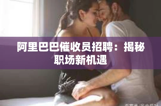 阿里巴巴催收员招聘：揭秘职场新机遇